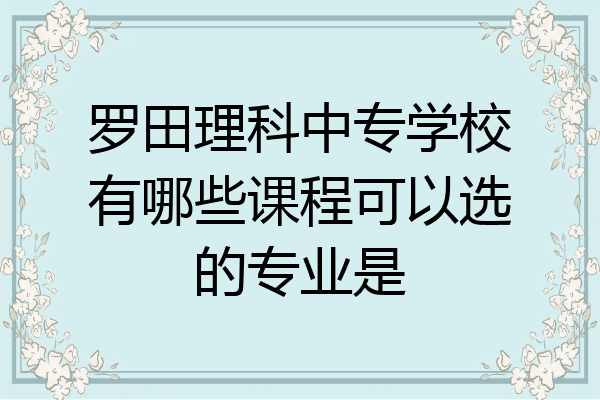 罗田理科中专学校有哪些课程可以选的专业是