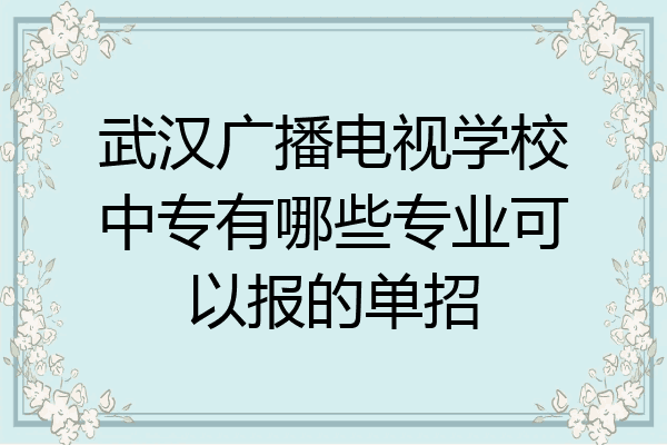 武汉广播电视学校中专有哪些专业可以报的单招