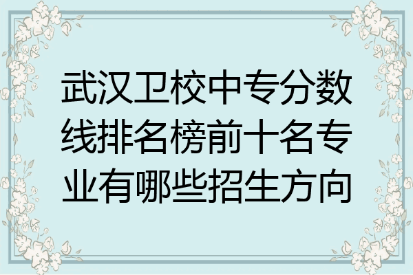 武汉卫校中专分数线排名榜前十名专业有哪些招生方向