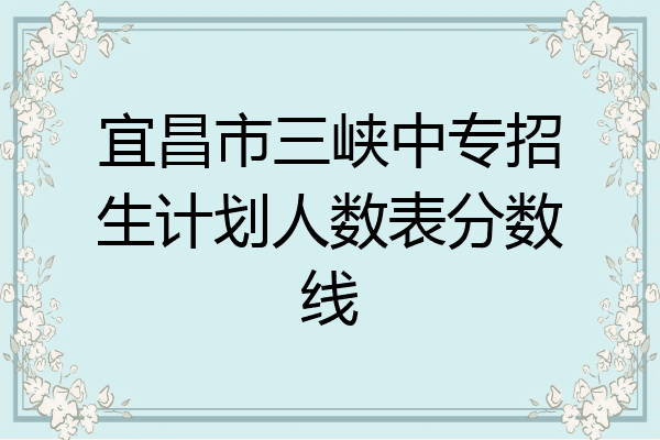 宜昌市三峡中专招生计划人数表分数线