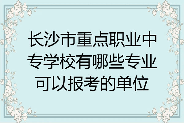 长沙市重点职业中专学校有哪些专业可以报考的单位