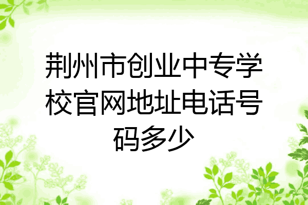 荆州市创业中专学校官网地址电话号码多少