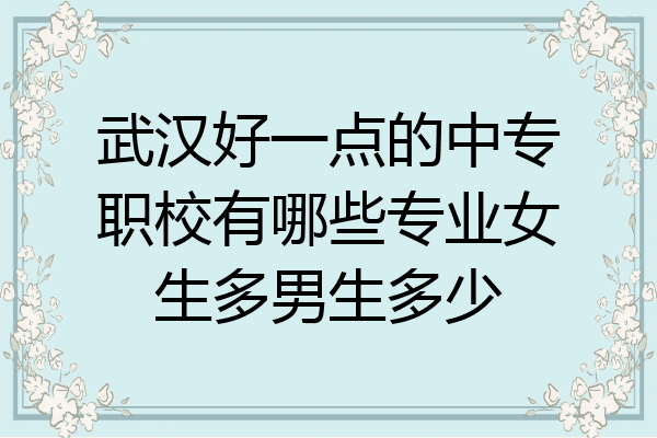 武汉好一点的中专职校有哪些专业女生多男生多少