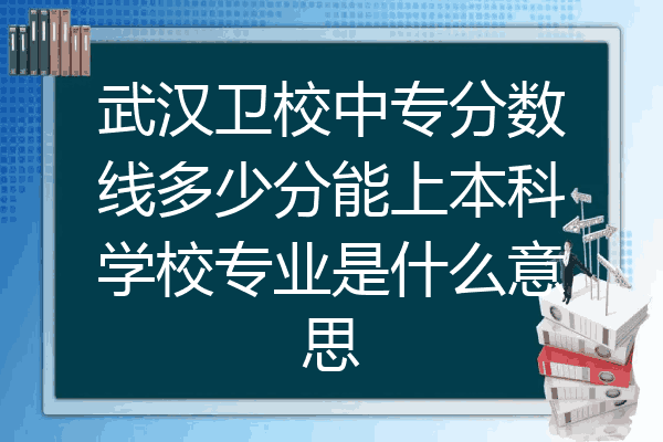 武汉卫校中专分数线多少分能上本科学校专业是什么意思