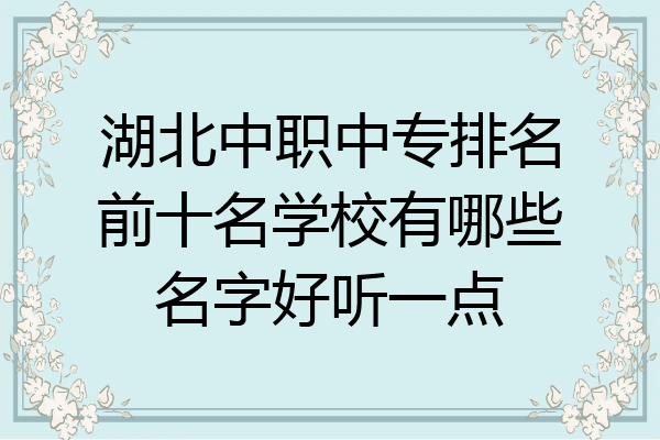湖北中职中专排名前十名学校有哪些名字好听一点