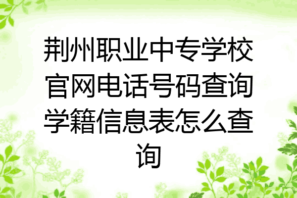 荆州职业中专学校官网电话号码查询学籍信息表怎么查询