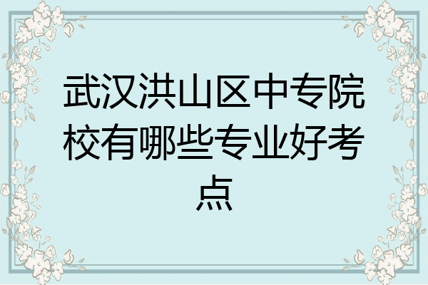 武汉洪山区中专院校有哪些专业好考点
