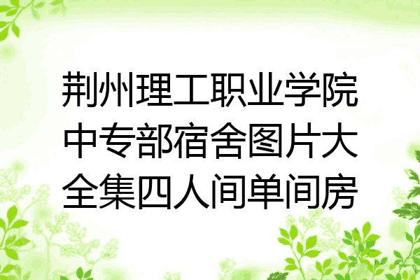荆州理工职业学院中专部宿舍图片大全集四人间单间房
