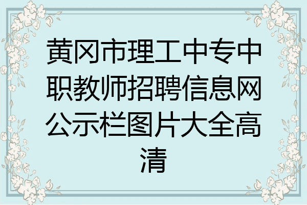 黄冈市理工中专中职教师招聘信息网公示栏图片大全高清