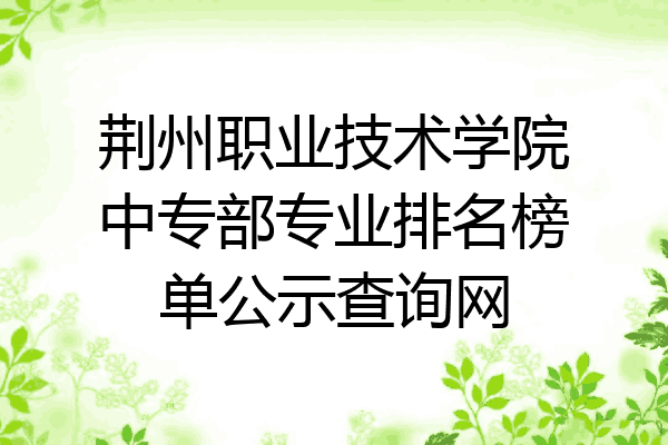 荆州职业技术学院中专部专业排名榜单公示查询网