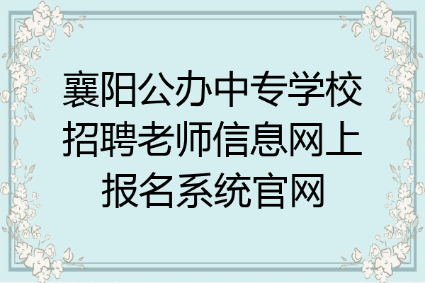 襄阳公办中专学校招聘老师信息网上报名系统官网