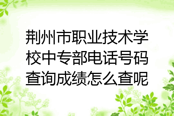 荆州市职业技术学校中专部电话号码查询成绩怎么查呢