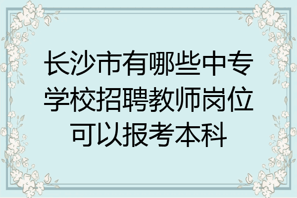 长沙市有哪些中专学校招聘教师岗位可以报考本科
