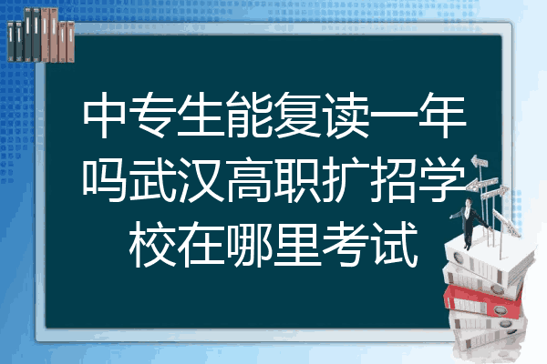 中专生能复读一年吗武汉高职扩招学校在哪里考试