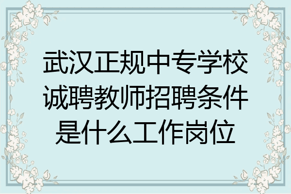 武汉正规中专学校诚聘教师招聘条件是什么工作岗位