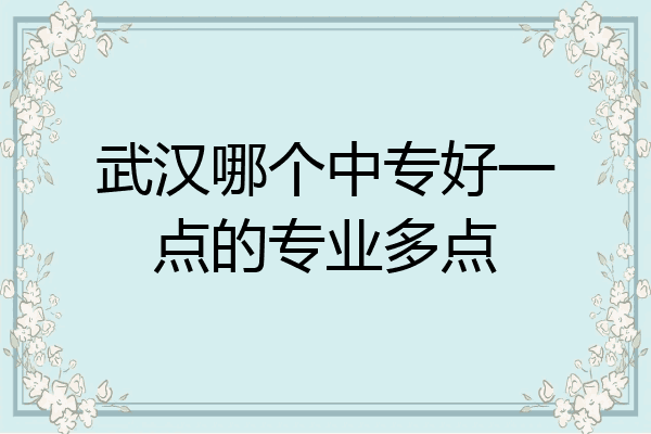 武汉哪个中专好一点的专业多点