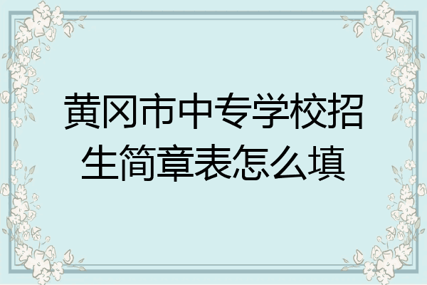 黄冈市中专学校招生简章表怎么填