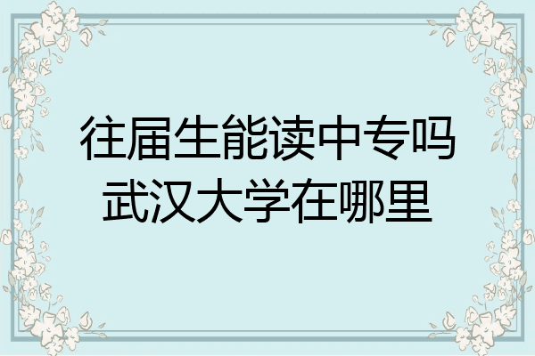 往届生能读中专吗武汉大学在哪里