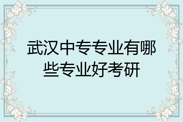 武汉中专专业有哪些专业好考研