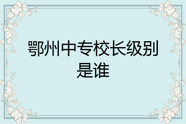鄂州中专校长级别是谁