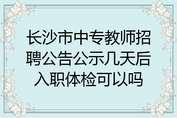长沙市中专教师招聘公告公示几天后入职体检可以吗