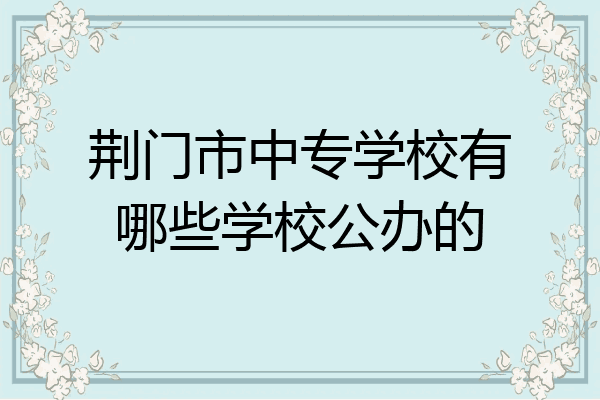荆门市中专学校有哪些学校公办的