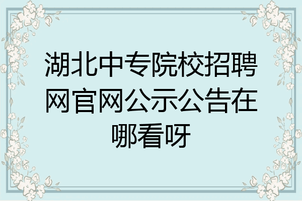 湖北中专院校招聘网官网公示公告在哪看呀