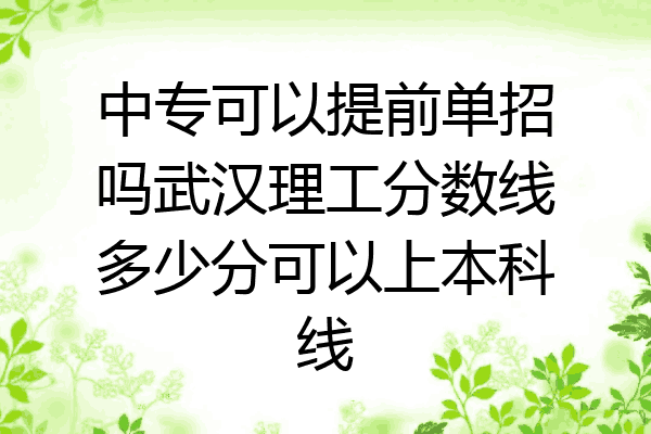 中专可以提前单招吗武汉理工分数线多少分可以上本科线