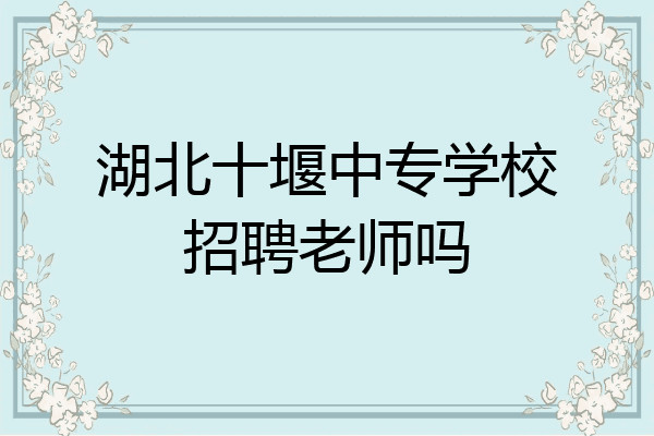 湖北十堰中专学校招聘老师吗