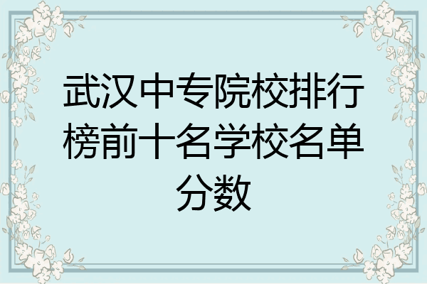 武汉中专院校排行榜前十名学校名单分数