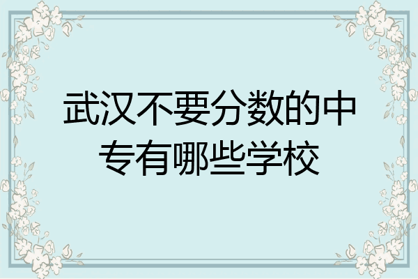 武汉不要分数的中专有哪些学校