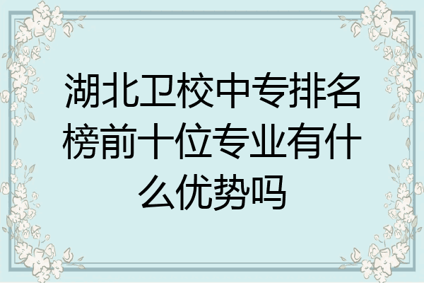 湖北卫校中专排名榜前十位专业有什么优势吗