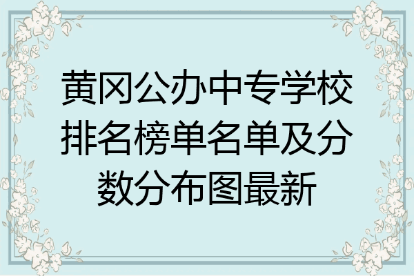 黄冈公办中专学校排名榜单名单及分数分布图最新
