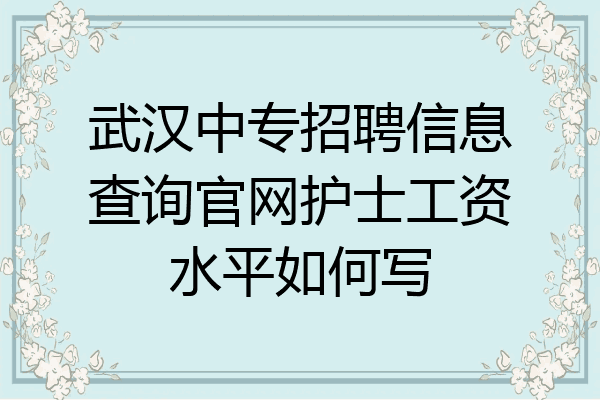 武汉中专招聘信息查询官网护士工资水平如何写