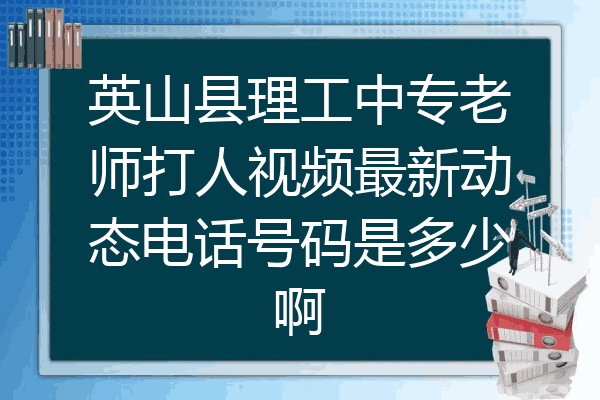 英山县理工中专老师打人视频最新动态电话号码是多少啊