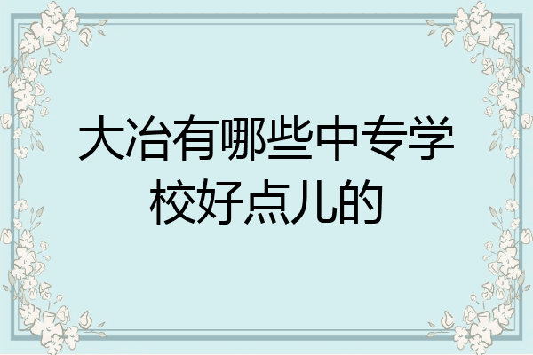 大冶有哪些中专学校好点儿的