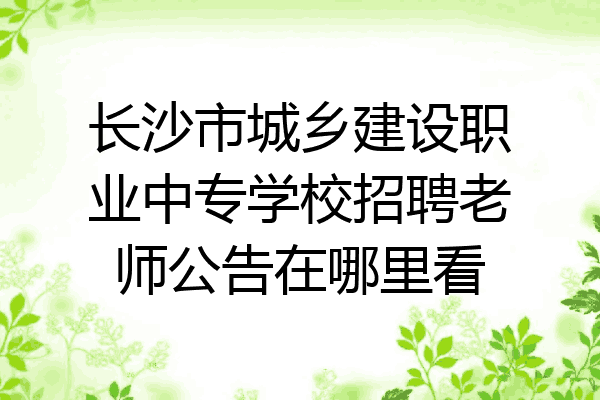 长沙市城乡建设职业中专学校招聘老师公告在哪里看