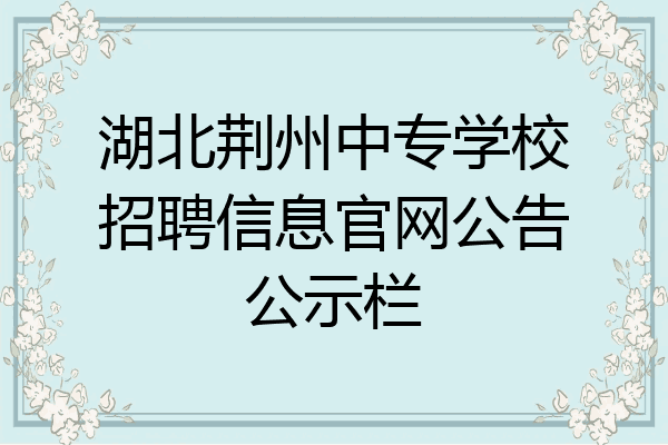 湖北荆州中专学校招聘信息官网公告公示栏