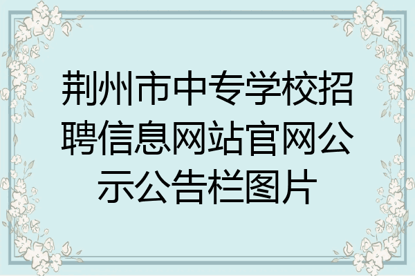 荆州市中专学校招聘信息网站官网公示公告栏图片