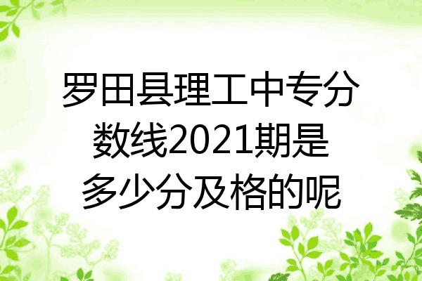 罗田县理工中专分数线2021期是多少分及格的呢