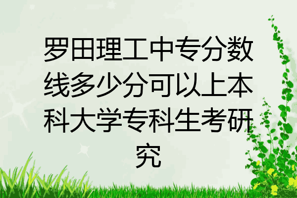 罗田理工中专分数线多少分可以上本科大学专科生考研究