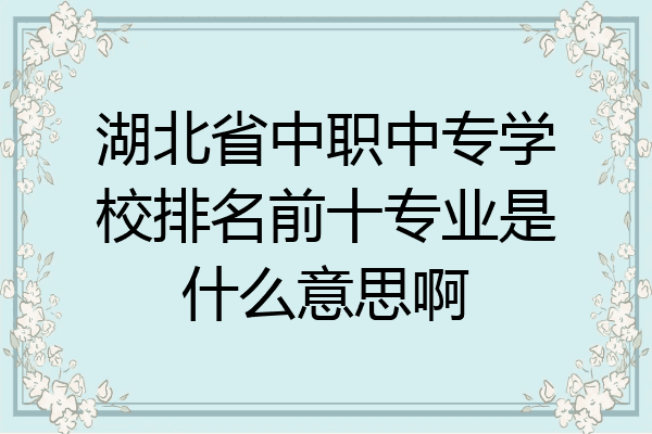 湖北省中职中专学校排名前十专业是什么意思啊