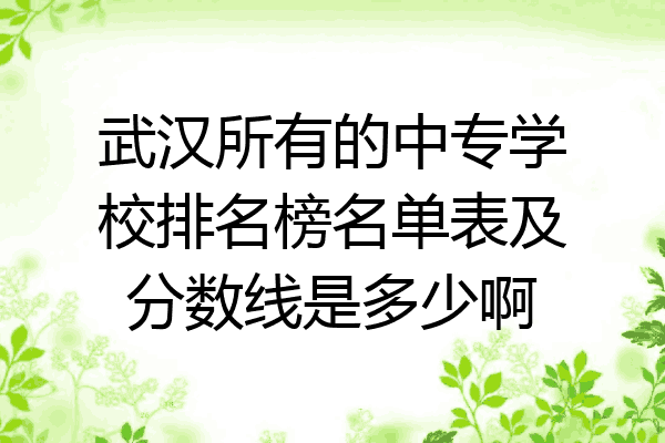 武汉所有的中专学校排名榜名单表及分数线是多少啊