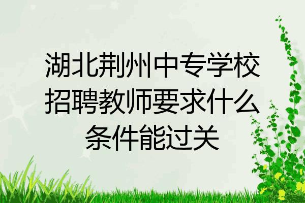 湖北荆州中专学校招聘教师要求什么条件能过关