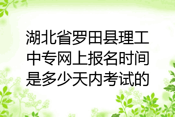 湖北省罗田县理工中专网上报名时间是多少天内考试的