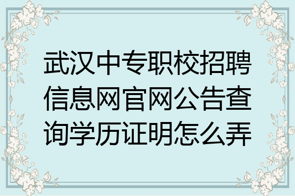 武汉中专职校招聘信息网官网公告查询学历证明怎么弄