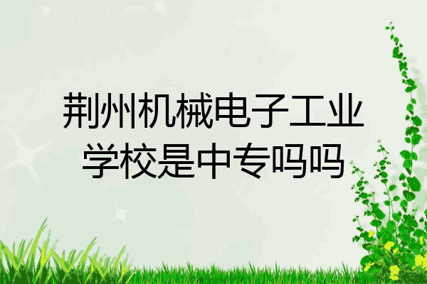 荆州机械电子工业学校是中专吗吗