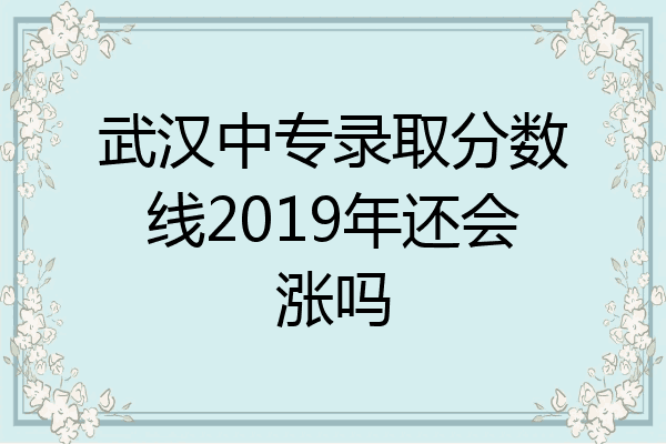 武汉中专录取分数线2019年还会涨吗