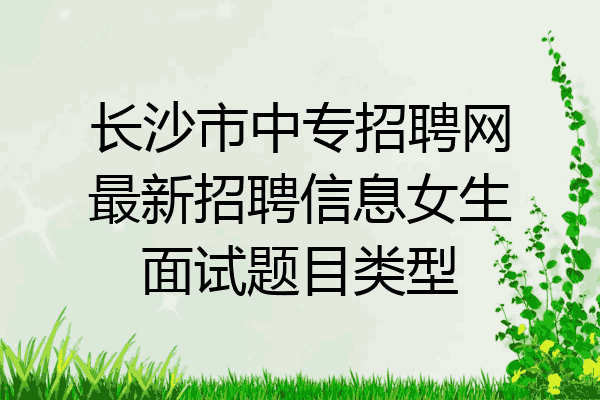 长沙市中专招聘网最新招聘信息女生面试题目类型