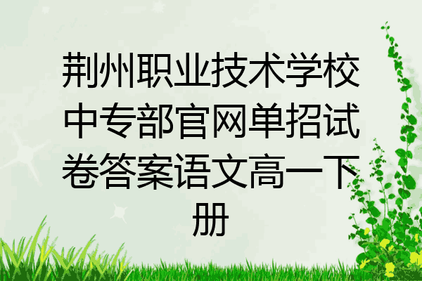 荆州职业技术学校中专部官网单招试卷答案语文高一下册